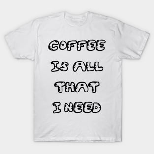 Coffee is All That I Need T-Shirt